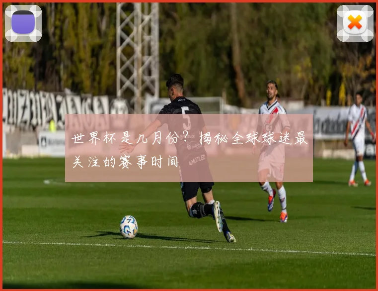 世界杯是几月份?揭秘全球球迷最关注的赛事时间