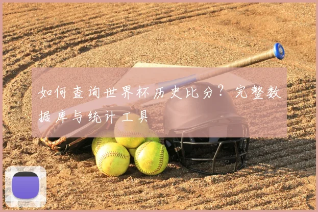 如何查询世界杯历史比分？完整数据库与统计工具