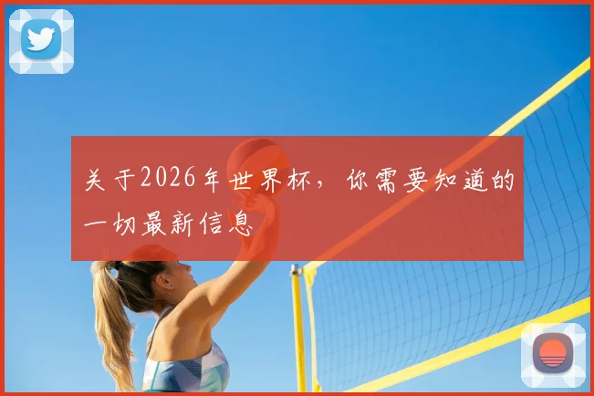 关于2026年世界杯，你需要知道的一切最新信息