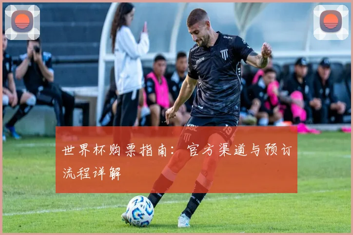 世界杯购票指南：官方渠道与预订流程详解